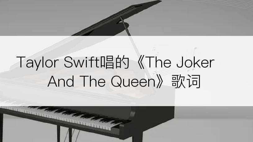 Taylor Swift唱的《The Joker And The Queen》歌词