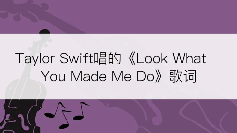 Taylor Swift唱的《Look What You Made Me Do》歌词