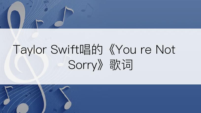 Taylor Swift唱的《You re Not Sorry》歌词