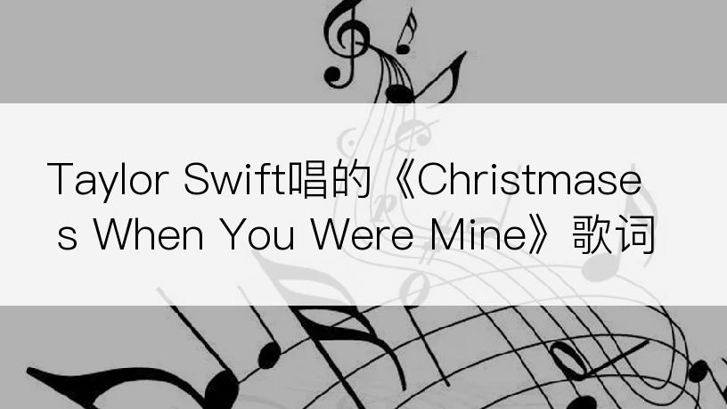Taylor Swift唱的《Christmases When You Were Mine》歌词