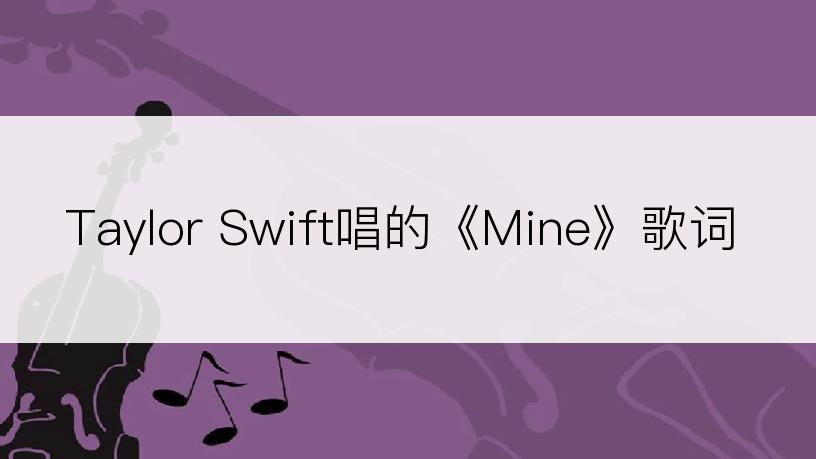 Taylor Swift唱的《Mine》歌词