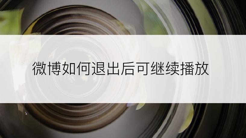 微博如何退出后可继续播放