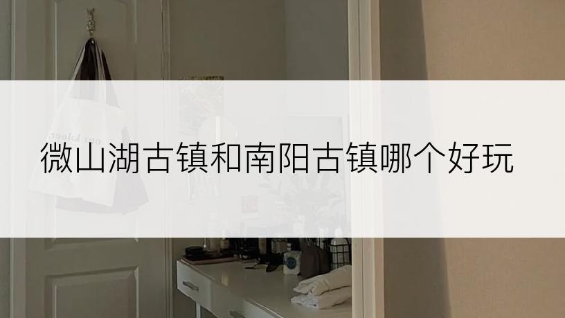 微山湖古镇和南阳古镇哪个好玩