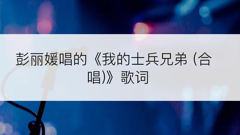 彭丽媛唱的《我的士兵兄弟 (合唱)》歌词