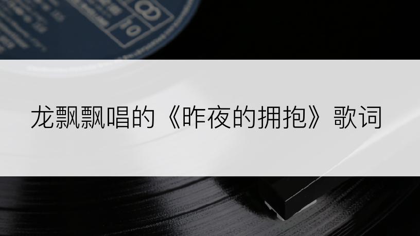 龙飘飘唱的《昨夜的拥抱》歌词