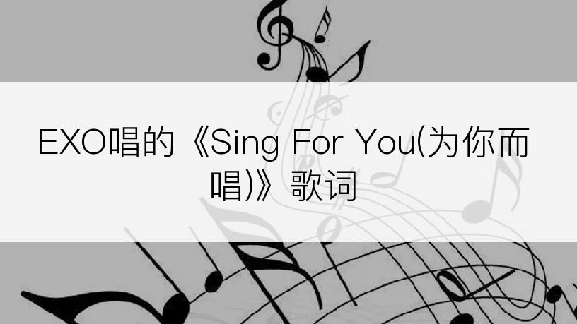 EXO唱的《Sing For You(为你而唱)》歌词
