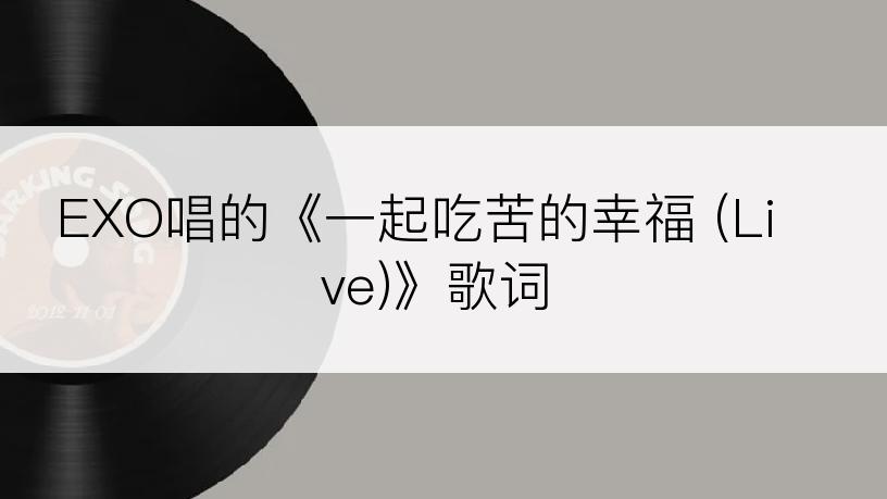 EXO唱的《一起吃苦的幸福 (Live)》歌词
