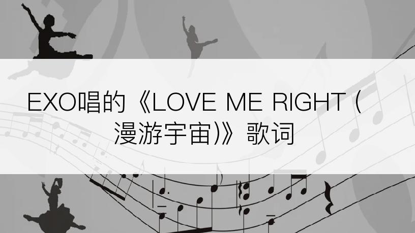 EXO唱的《LOVE ME RIGHT (漫游宇宙)》歌词