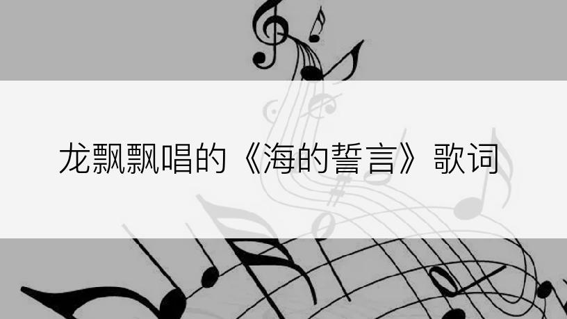 龙飘飘唱的《海的誓言》歌词