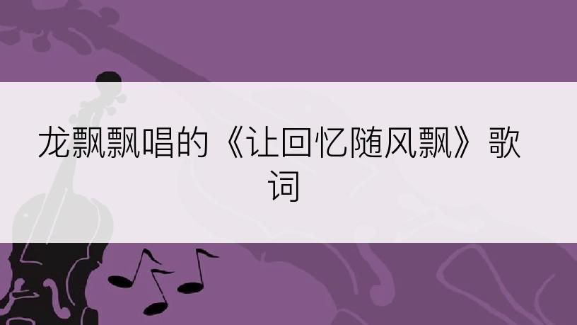 龙飘飘唱的《让回忆随风飘》歌词