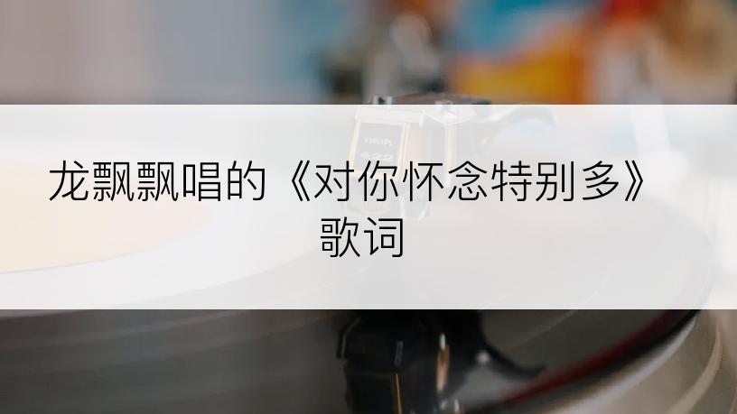 龙飘飘唱的《对你怀念特别多》歌词