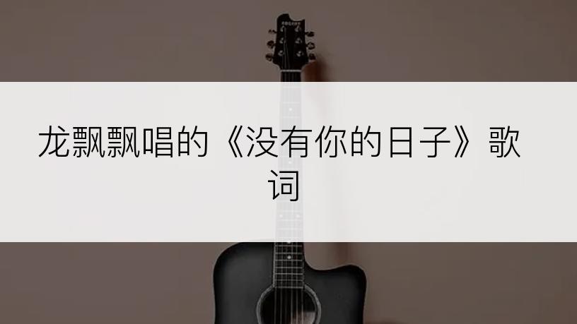 龙飘飘唱的《没有你的日子》歌词