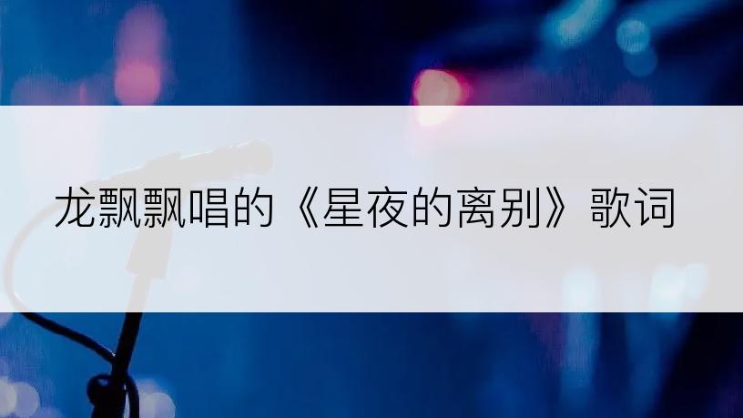 龙飘飘唱的《星夜的离别》歌词