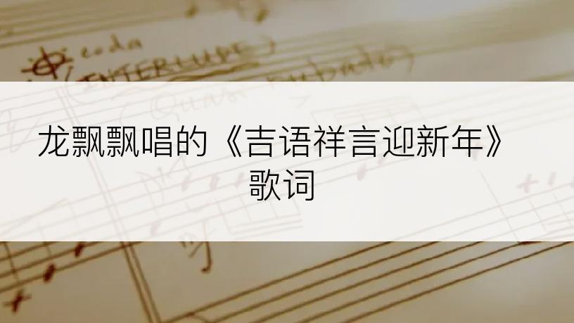 龙飘飘唱的《吉语祥言迎新年》歌词