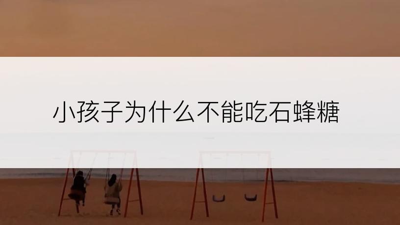 小孩子为什么不能吃石蜂糖