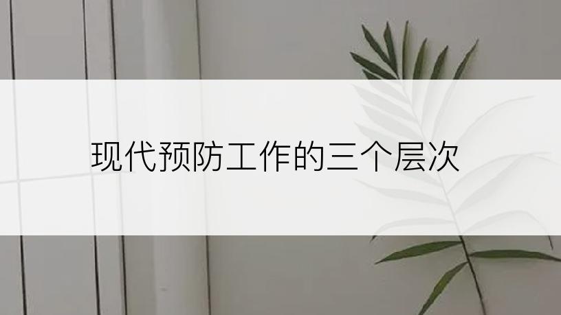 现代预防工作的三个层次