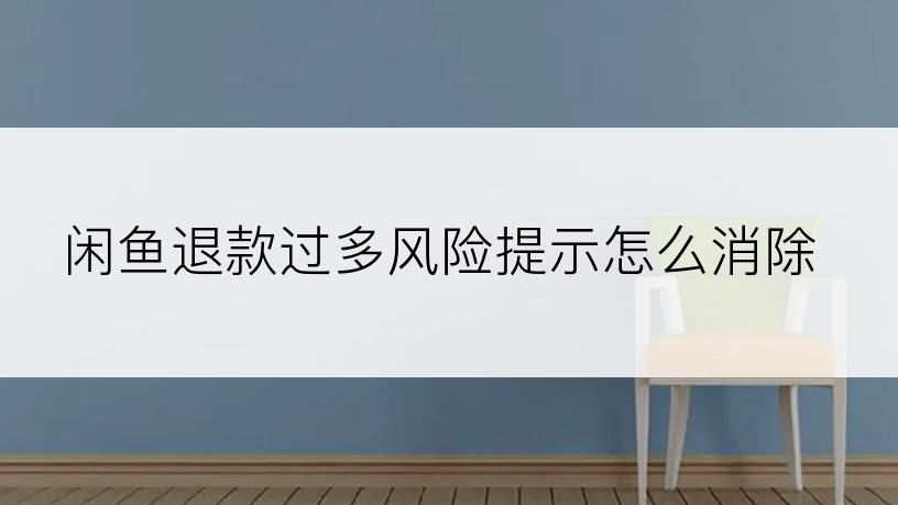 闲鱼退款过多风险提示怎么消除