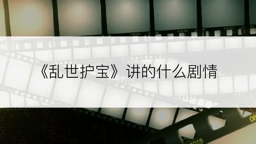 《乱世护宝》讲的什么剧情