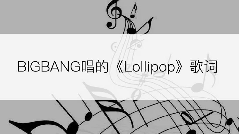 BIGBANG唱的《Lollipop》歌词