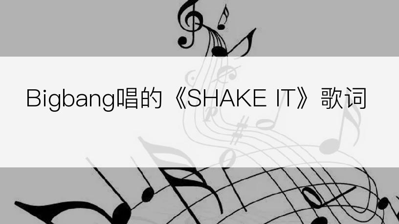 Bigbang唱的《SHAKE IT》歌词