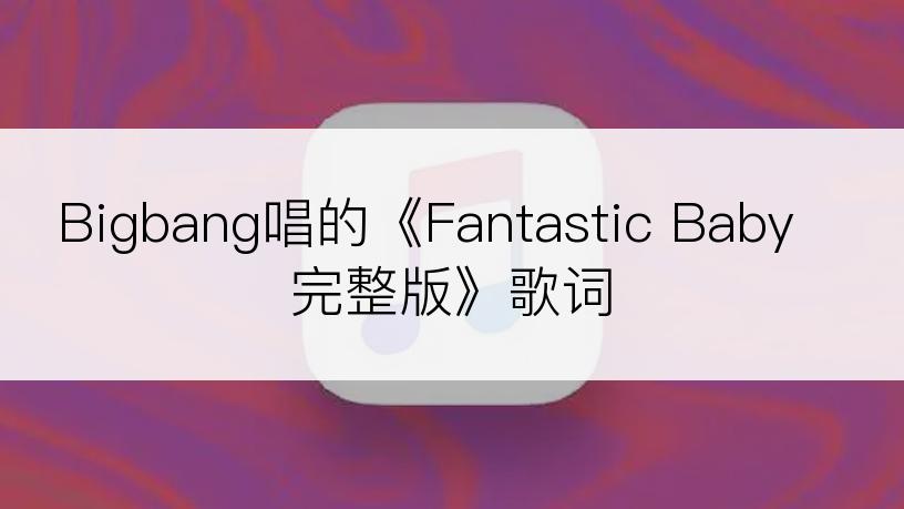 Bigbang唱的《Fantastic Baby 完整版》歌词