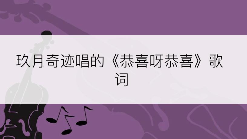 玖月奇迹唱的《恭喜呀恭喜》歌词