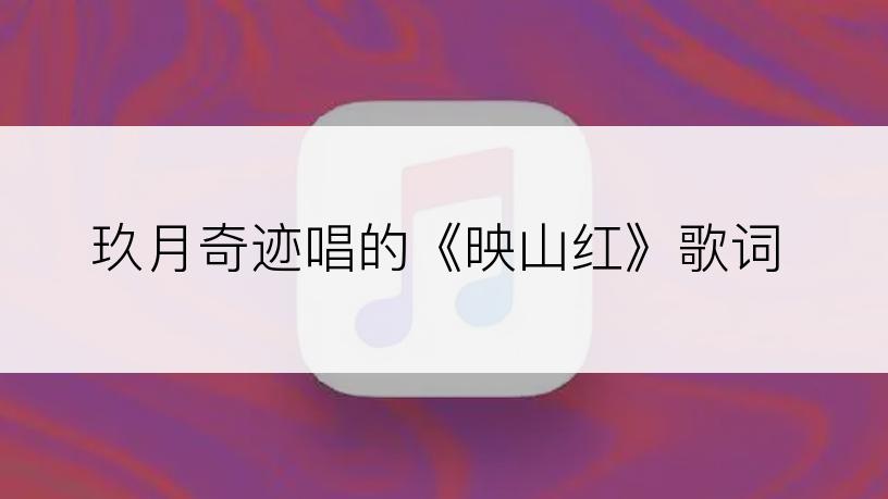玖月奇迹唱的《映山红》歌词