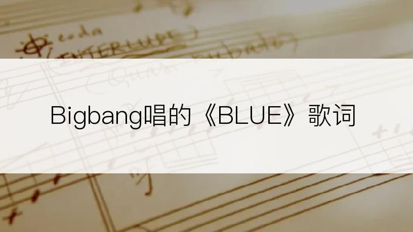 Bigbang唱的《BLUE》歌词