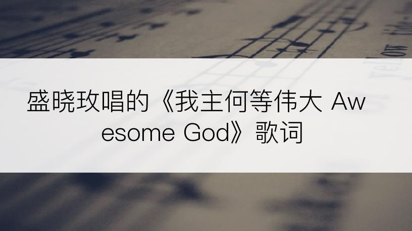 盛晓玫唱的《我主何等伟大 Awesome God》歌词