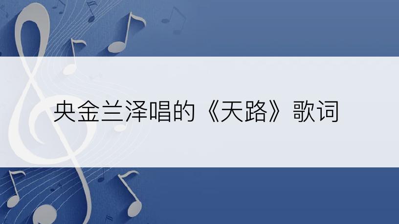 央金兰泽唱的《天路》歌词