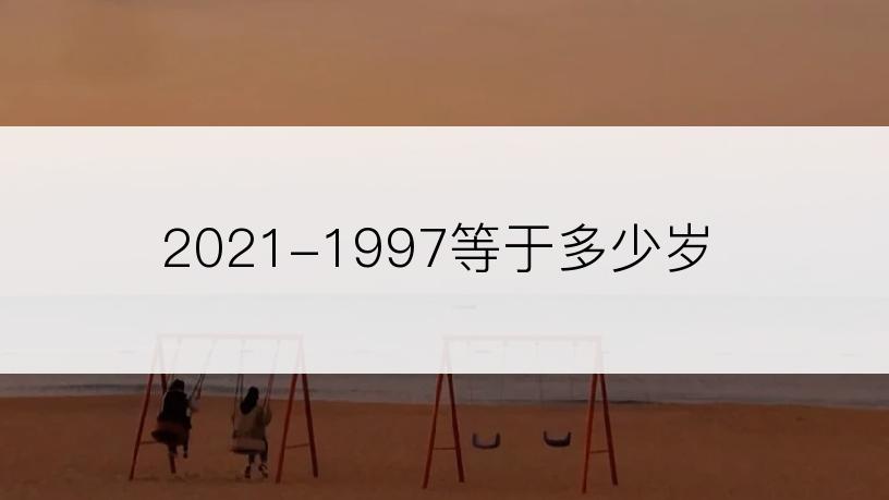2021-1997等于多少岁