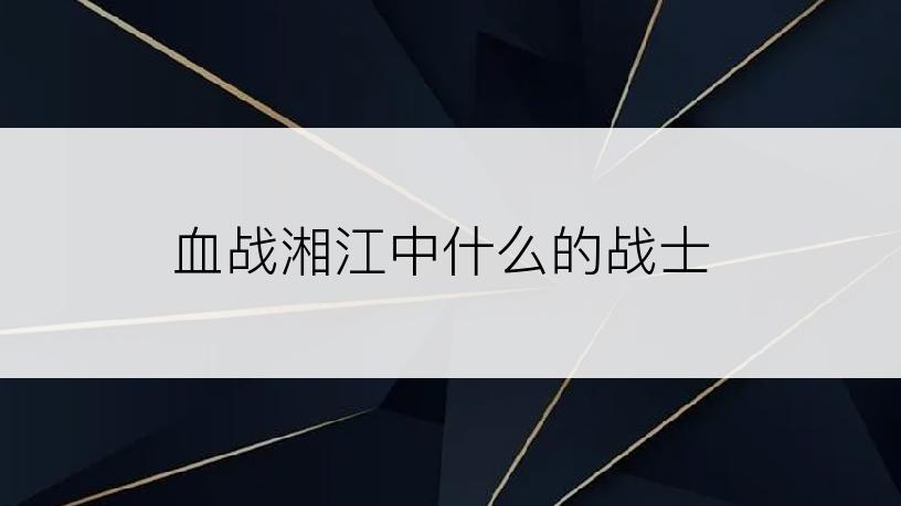 血战湘江中什么的战士
