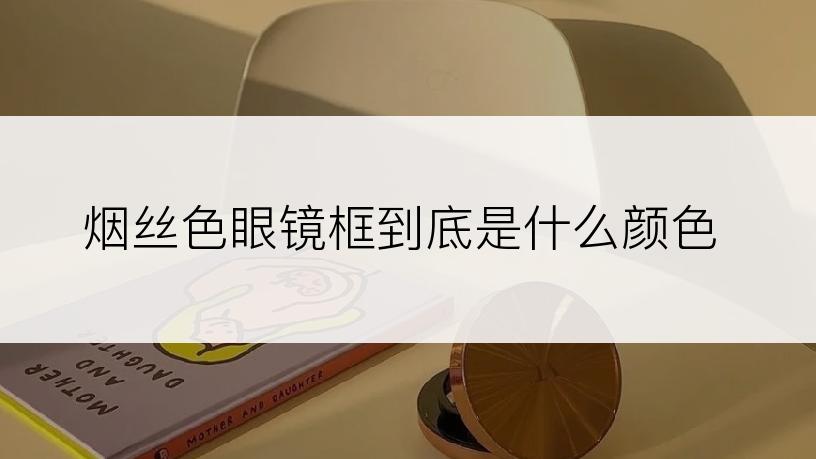 烟丝色眼镜框到底是什么颜色