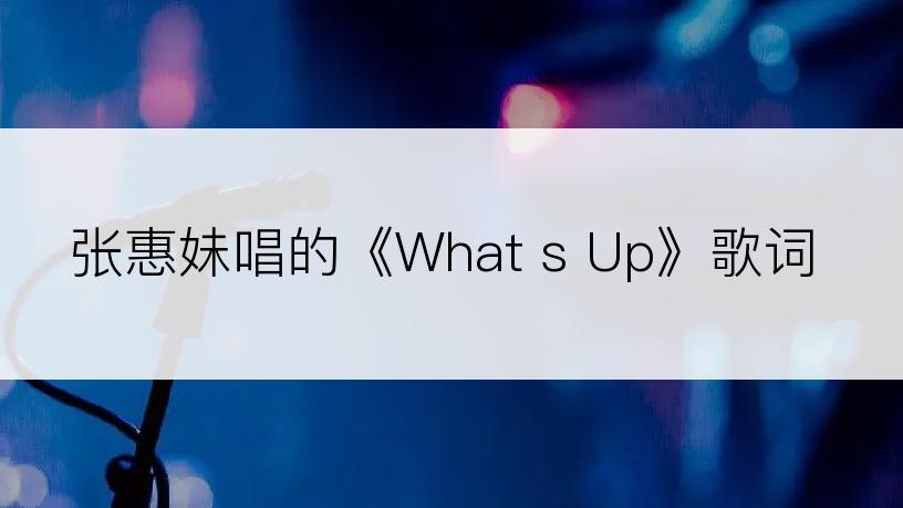 张惠妹唱的《What s Up》歌词