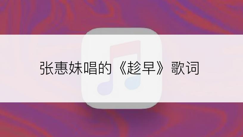 张惠妹唱的《趁早》歌词