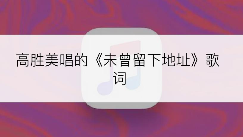 高胜美唱的《未曾留下地址》歌词