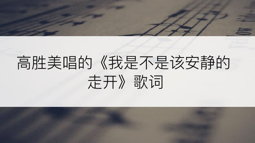 高胜美唱的《我是不是该安静的走开》歌词