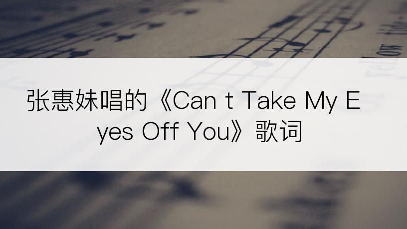 张惠妹唱的《Can t Take My Eyes Off You》歌词