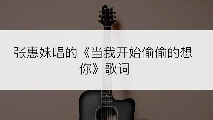 张惠妹唱的《当我开始偷偷的想你》歌词