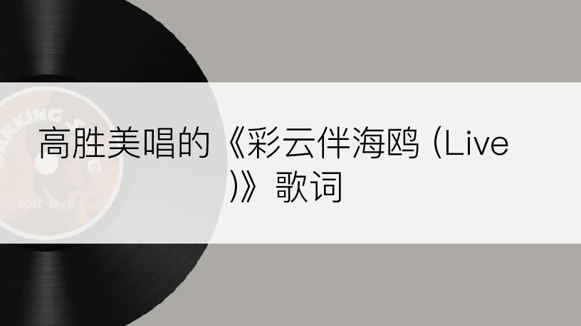 高胜美唱的《彩云伴海鸥 (Live)》歌词