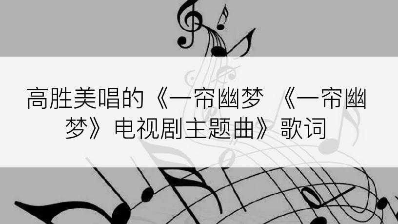 高胜美唱的《一帘幽梦 《一帘幽梦》电视剧主题曲》歌词