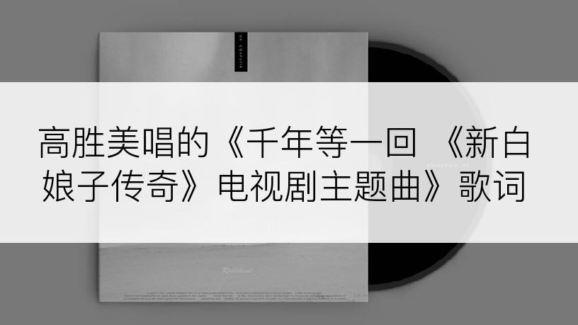 高胜美唱的《千年等一回 《新白娘子传奇》电视剧主题曲》歌词