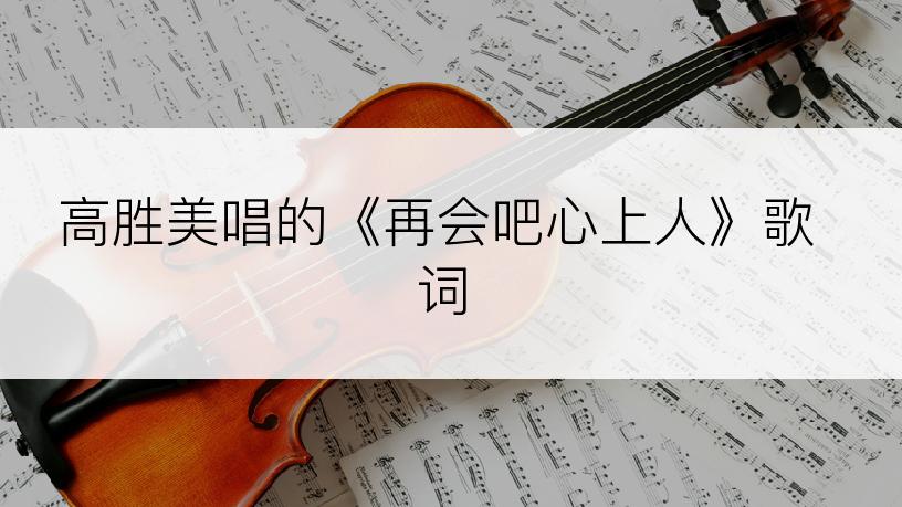 高胜美唱的《再会吧心上人》歌词