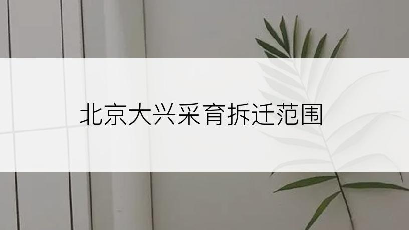 北京大兴采育拆迁范围