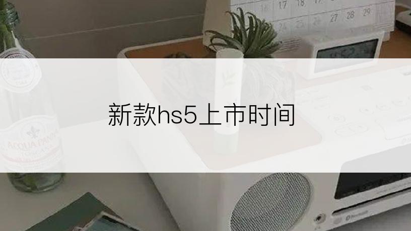 新款hs5上市时间
