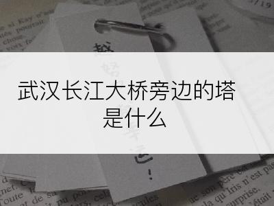 武汉长江大桥旁边的塔是什么