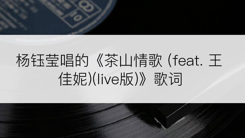 杨钰莹唱的《茶山情歌 (feat. 王佳妮)(live版)》歌词