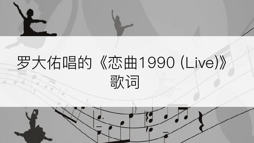 罗大佑唱的《恋曲1990 (Live)》歌词