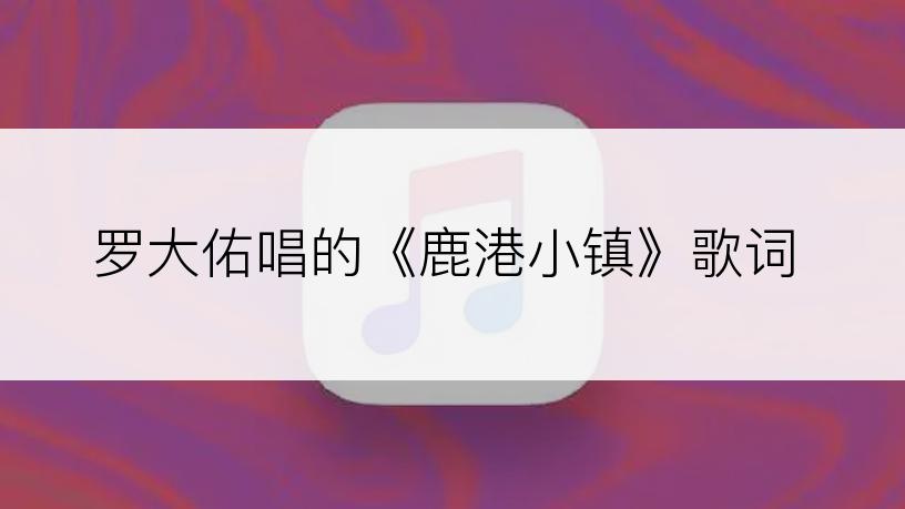 罗大佑唱的《鹿港小镇》歌词