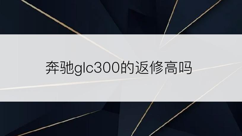 奔驰glc300的返修高吗